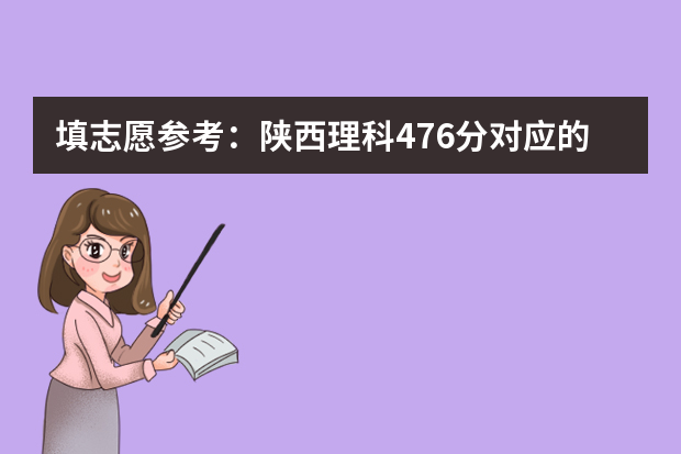 填志愿参考：陕西理科476分对应的大学 陕西一本大学排名一览表及分数线